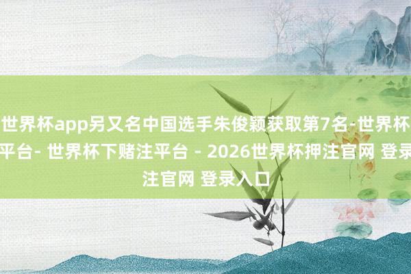 世界杯app另又名中国选手朱俊颖获取第7名-世界杯下单平台- 世界杯下赌注平台 - 2026世界杯押注官网 登录入口