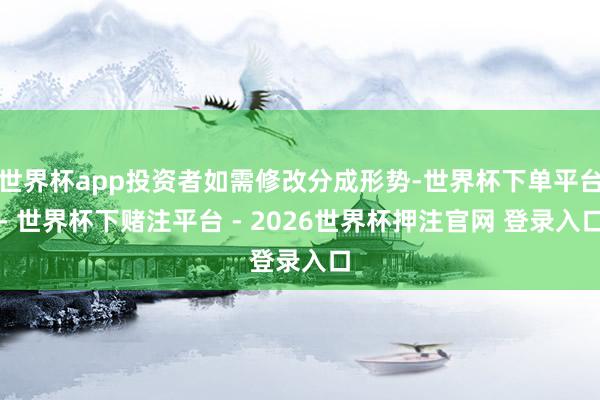 世界杯app投资者如需修改分成形势-世界杯下单平台- 世界杯下赌注平台 - 2026世界杯押注官网 登录入口