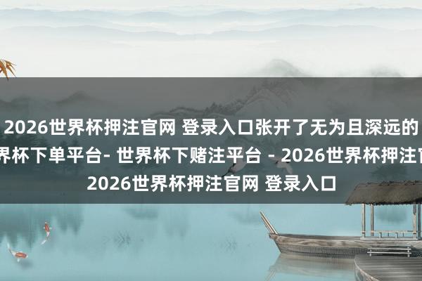 2026世界杯押注官网 登录入口张开了无为且深远的相易参谋-世界杯下单平台- 世界杯下赌注平台 - 2026世界杯押注官网 登录入口