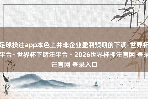 足球投注app本色上并非企业盈利预期的下调-世界杯下单平台- 世界杯下赌注平台 - 2026世界杯押注官网 登录入口
