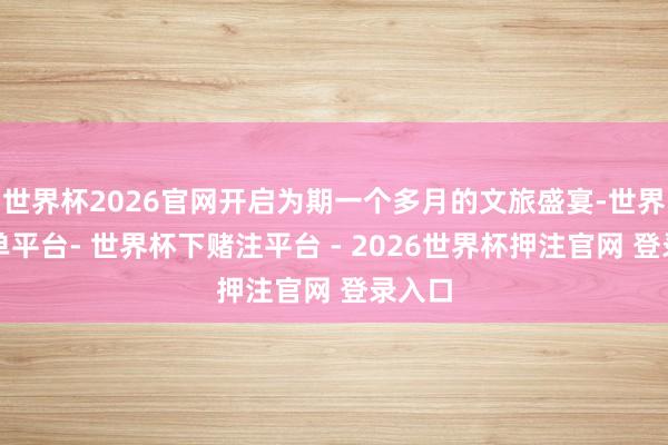 世界杯2026官网开启为期一个多月的文旅盛宴-世界杯下单平台- 世界杯下赌注平台 - 2026世界杯押注官网 登录入口