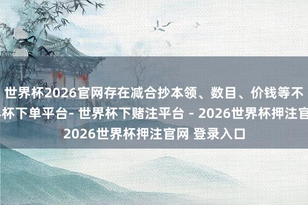 世界杯2026官网存在减合抄本领、数目、价钱等不笃定性-世界杯下单平台- 世界杯下赌注平台 - 2026世界杯押注官网 登录入口