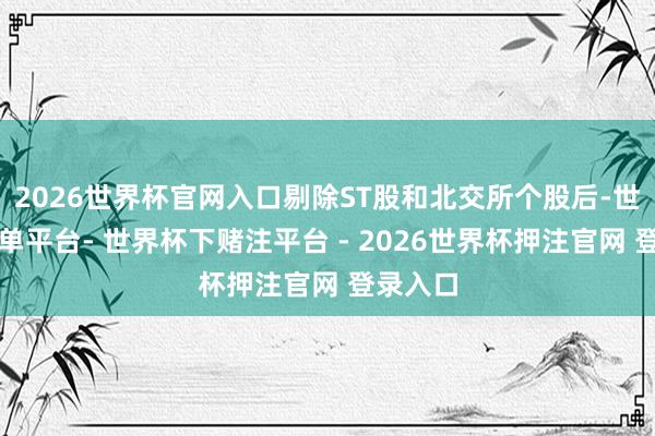 2026世界杯官网入口剔除ST股和北交所个股后-世界杯下单平台- 世界杯下赌注平台 - 2026世界杯押注官网 登录入口