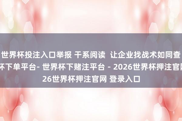 世界杯投注入口举报 干系阅读  让企业找战术如同查字典-世界杯下单平台- 世界杯下赌注平台 - 2026世界杯押注官网 登录入口