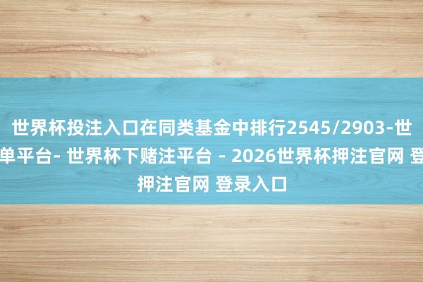 世界杯投注入口在同类基金中排行2545/2903-世界杯下单平台- 世界杯下赌注平台 - 2026世界杯押注官网 登录入口