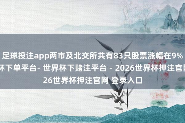 足球投注app两市及北交所共有83只股票涨幅在9%以上-世界杯下单平台- 世界杯下赌注平台 - 2026世界杯押注官网 登录入口