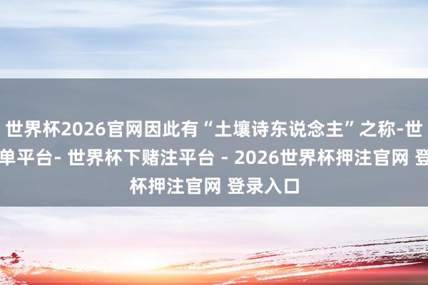 世界杯2026官网因此有“土壤诗东说念主”之称-世界杯下单平台- 世界杯下赌注平台 - 2026世界杯押注官网 登录入口