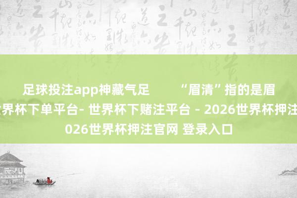 足球投注app神藏气足        “眉清”指的是眉毛纹路领悟-世界杯下单平台- 世界杯下赌注平台 - 2026世界杯押注官网 登录入口