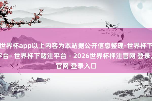 世界杯app以上内容为本站据公开信息整理-世界杯下单平台- 世界杯下赌注平台 - 2026世界杯押注官网 登录入口