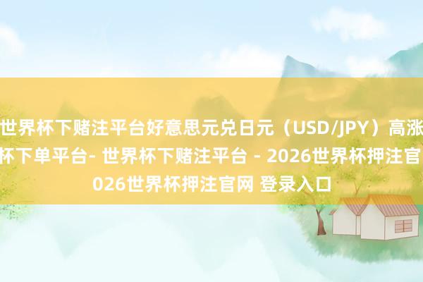 世界杯下赌注平台好意思元兑日元（USD/JPY）高涨1.2%-世界杯下单平台- 世界杯下赌注平台 - 2026世界杯押注官网 登录入口