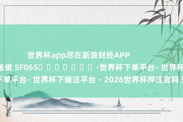 世界杯app尽在新浪财经APP            						职守剪辑：张俊 SF065							-世界杯下单平台- 世界杯下赌注平台 - 2026世界杯押注官网 登录入口
