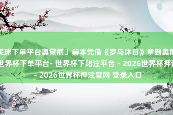 买球下单平台奥黛丽・赫本凭借《罗马沐日》拿到奥斯卡最好女主角-世界杯下单平台- 世界杯下赌注平台 - 2026世界杯押注官网 登录入口
