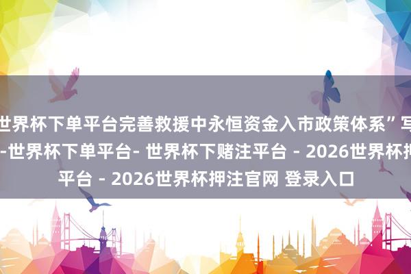 世界杯下单平台完善救援中永恒资金入市政策体系”写入“十五五”筹画-世界杯下单平台- 世界杯下赌注平台 - 2026世界杯押注官网 登录入口