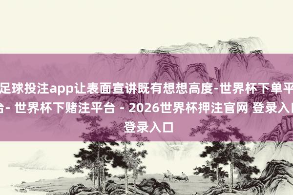 足球投注app让表面宣讲既有想想高度-世界杯下单平台- 世界杯下赌注平台 - 2026世界杯押注官网 登录入口