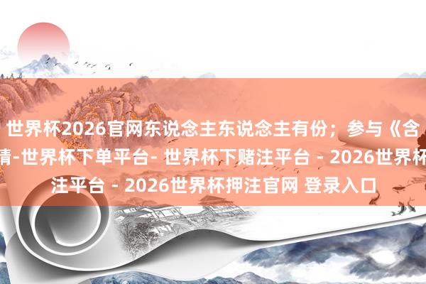 世界杯2026官网东说念主东说念主有份；参与《含辛茹苦》成团夜竞猜-世界杯下单平台- 世界杯下赌注平台 - 2026世界杯押注官网 登录入口