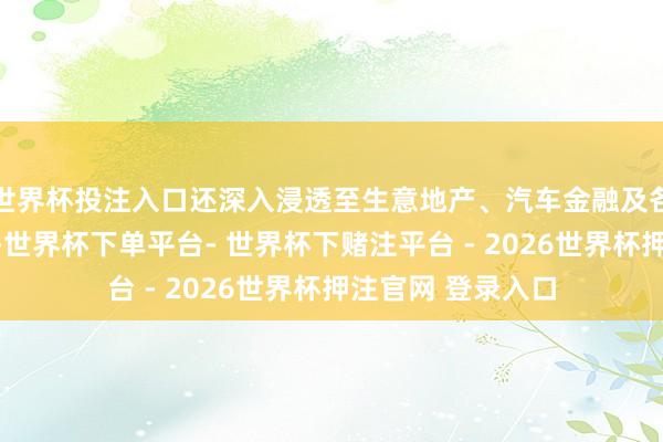 世界杯投注入口还深入浸透至生意地产、汽车金融及各类破费贷款鸿沟-世界杯下单平台- 世界杯下赌注平台 - 2026世界杯押注官网 登录入口